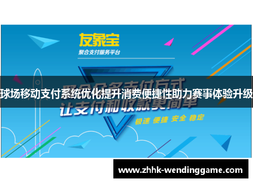 球场移动支付系统优化提升消费便捷性助力赛事体验升级