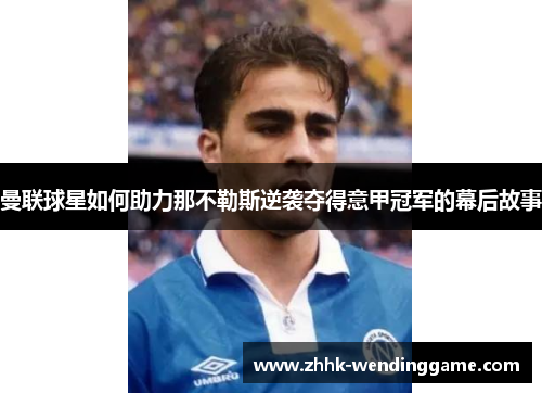 曼联球星如何助力那不勒斯逆袭夺得意甲冠军的幕后故事