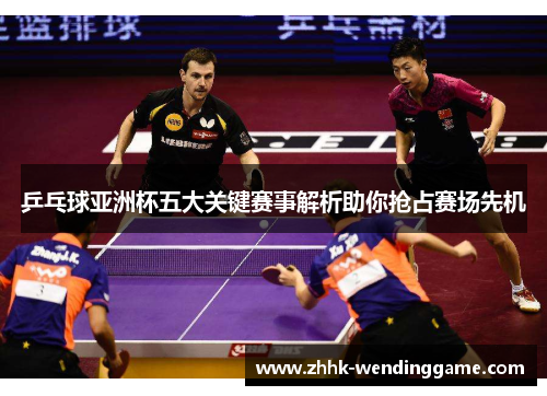 乒乓球亚洲杯五大关键赛事解析助你抢占赛场先机
