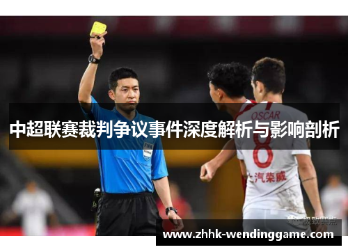 中超联赛裁判争议事件深度解析与影响剖析