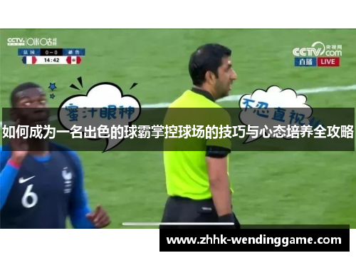 如何成为一名出色的球霸掌控球场的技巧与心态培养全攻略