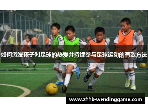 如何激发孩子对足球的热爱并持续参与足球运动的有效方法