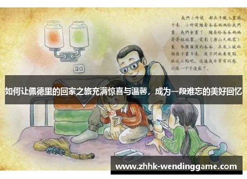 如何让佩德里的回家之旅充满惊喜与温馨，成为一段难忘的美好回忆