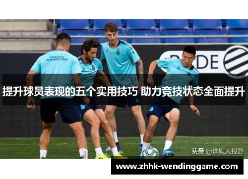 提升球员表现的五个实用技巧 助力竞技状态全面提升