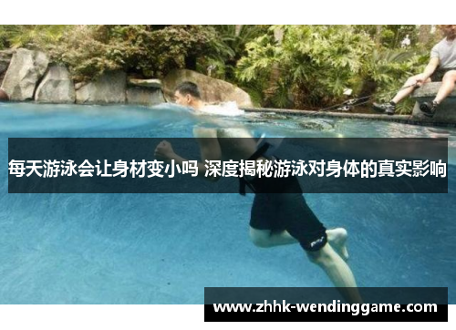 每天游泳会让身材变小吗 深度揭秘游泳对身体的真实影响