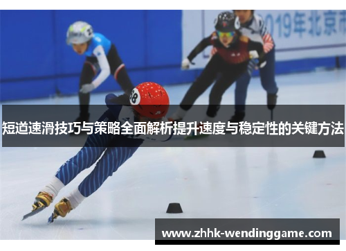 短道速滑技巧与策略全面解析提升速度与稳定性的关键方法