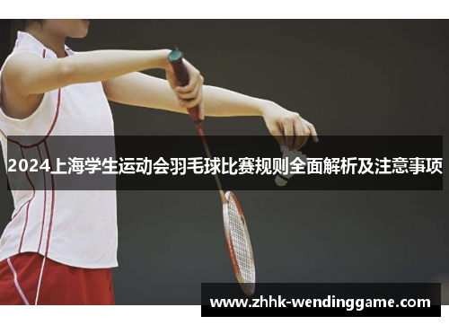 2024上海学生运动会羽毛球比赛规则全面解析及注意事项