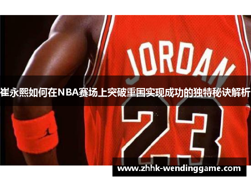 崔永熙如何在NBA赛场上突破重围实现成功的独特秘诀解析