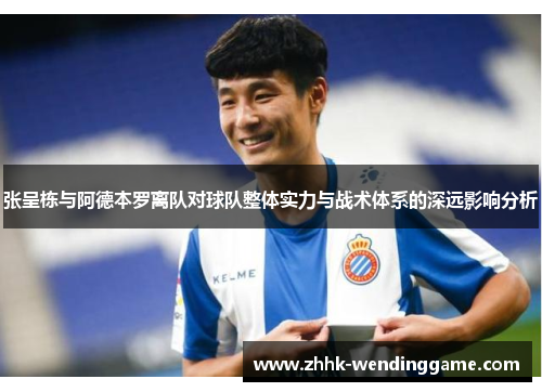 张呈栋与阿德本罗离队对球队整体实力与战术体系的深远影响分析