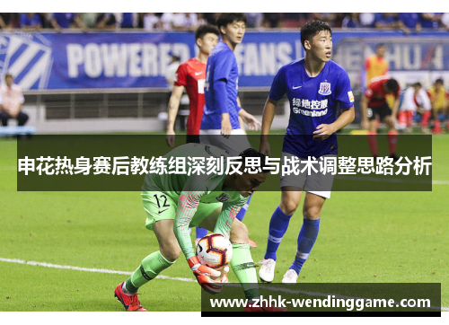 申花热身赛后教练组深刻反思与战术调整思路分析