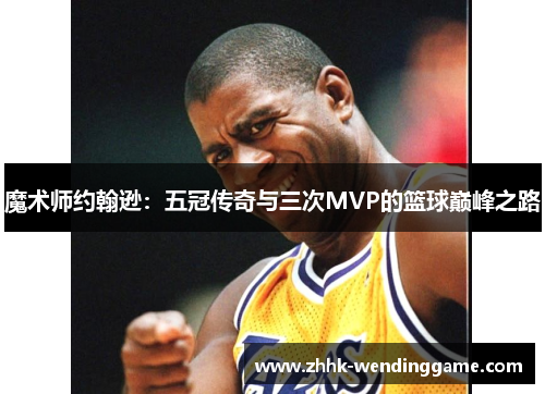 魔术师约翰逊：五冠传奇与三次MVP的篮球巅峰之路