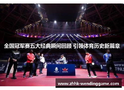 全国冠军赛五大经典瞬间回顾 引领体育历史新篇章