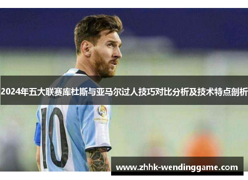 2024年五大联赛库杜斯与亚马尔过人技巧对比分析及技术特点剖析