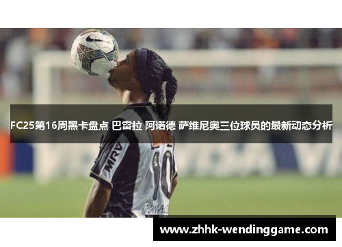 FC25第16周黑卡盘点 巴雷拉 阿诺德 萨维尼奥三位球员的最新动态分析