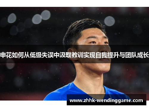 申花如何从低级失误中汲取教训实现自我提升与团队成长