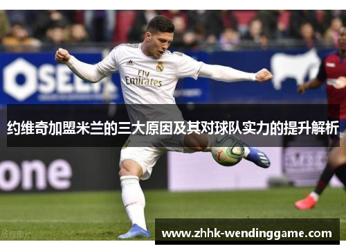 约维奇加盟米兰的三大原因及其对球队实力的提升解析