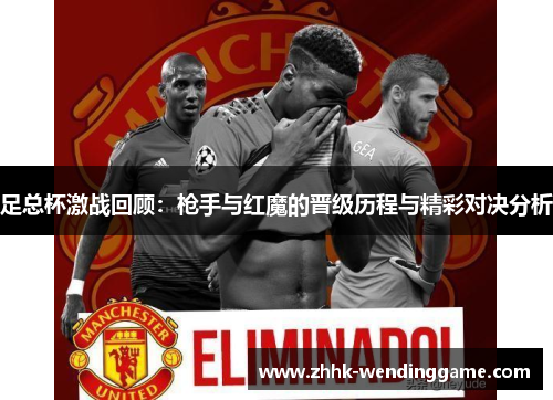 足总杯激战回顾：枪手与红魔的晋级历程与精彩对决分析