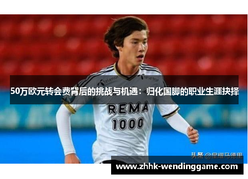 50万欧元转会费背后的挑战与机遇：归化国脚的职业生涯抉择