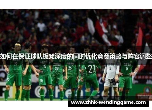 如何在保证球队板凳深度的同时优化竞赛策略与阵容调整