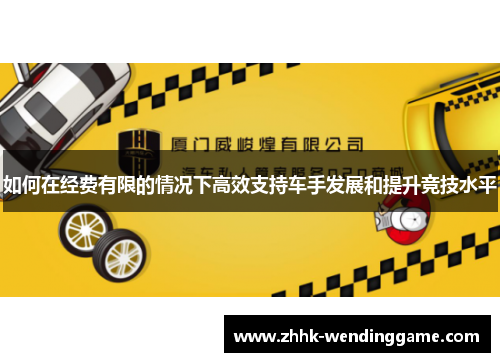 如何在经费有限的情况下高效支持车手发展和提升竞技水平