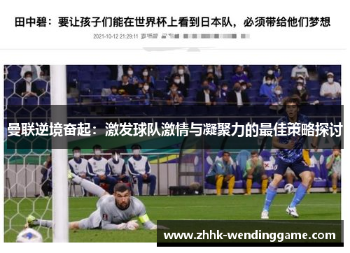 曼联逆境奋起：激发球队激情与凝聚力的最佳策略探讨