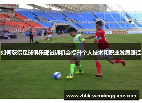 如何获得足球俱乐部试训机会提升个人技术和职业发展路径