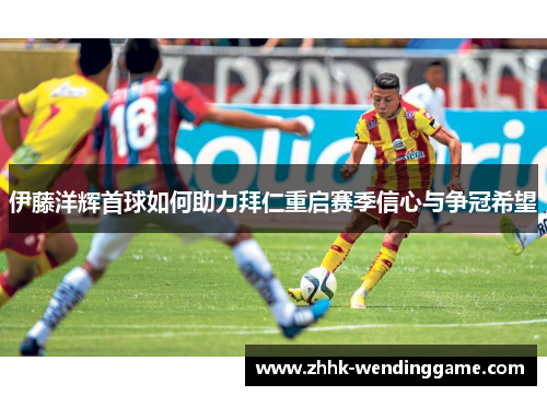伊藤洋辉首球如何助力拜仁重启赛季信心与争冠希望