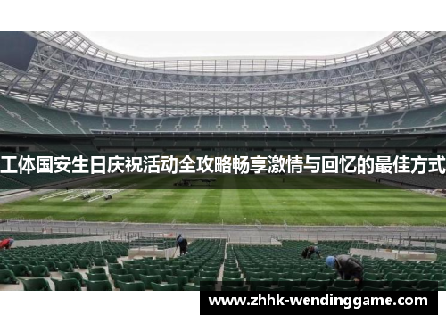 工体国安生日庆祝活动全攻略畅享激情与回忆的最佳方式
