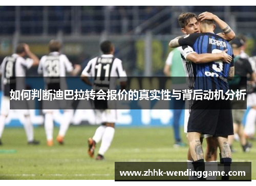 如何判断迪巴拉转会报价的真实性与背后动机分析