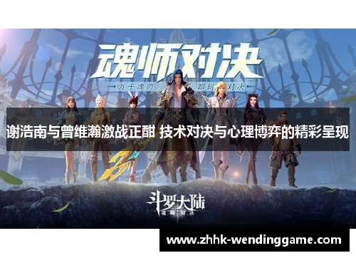 谢浩南与曾维瀚激战正酣 技术对决与心理博弈的精彩呈现