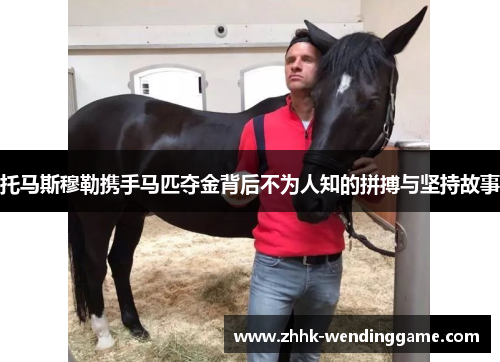 托马斯穆勒携手马匹夺金背后不为人知的拼搏与坚持故事