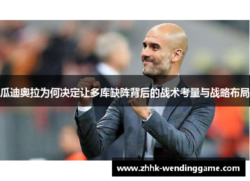 瓜迪奥拉为何决定让多库缺阵背后的战术考量与战略布局