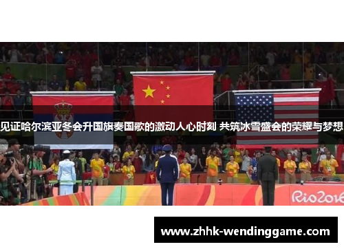 见证哈尔滨亚冬会升国旗奏国歌的激动人心时刻 共筑冰雪盛会的荣耀与梦想