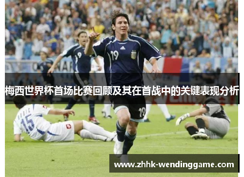 梅西世界杯首场比赛回顾及其在首战中的关键表现分析