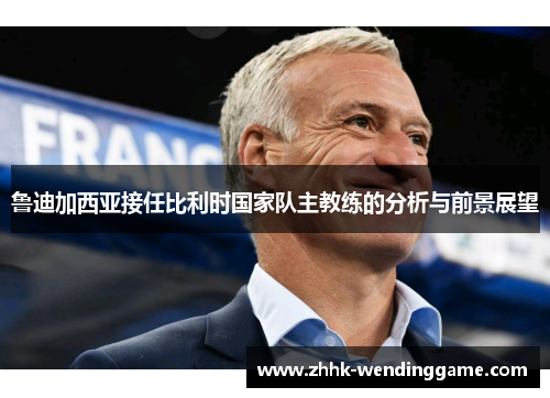 鲁迪加西亚接任比利时国家队主教练的分析与前景展望