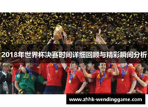 2018年世界杯决赛时间详细回顾与精彩瞬间分析