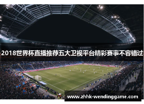 2018世界杯直播推荐五大卫视平台精彩赛事不容错过