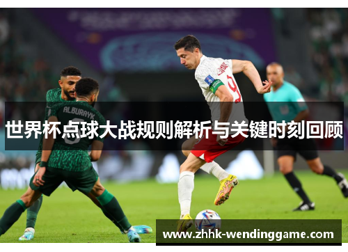 世界杯点球大战规则解析与关键时刻回顾