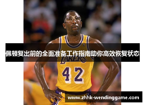 佩顿复出前的全面准备工作指南助你高效恢复状态
