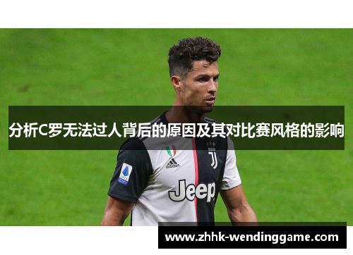 分析C罗无法过人背后的原因及其对比赛风格的影响