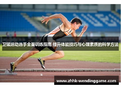 卫猛运动选手全面训练指南 提升体能技巧与心理素质的科学方法