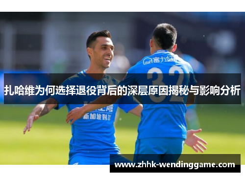 扎哈维为何选择退役背后的深层原因揭秘与影响分析