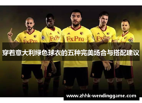 穿着意大利绿色球衣的五种完美场合与搭配建议