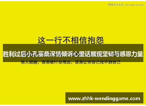 胜利过后小孔塞桑深情倾诉心里话展现坚韧与感恩力量
