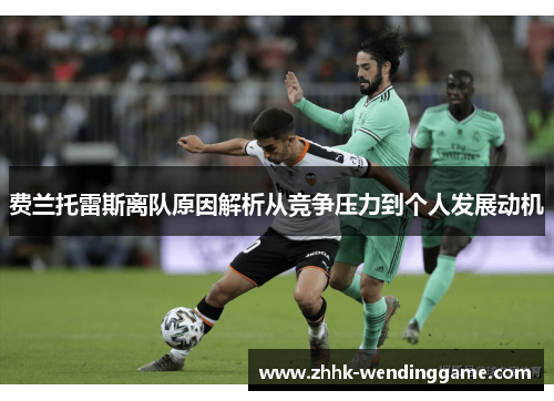 费兰托雷斯离队原因解析从竞争压力到个人发展动机
