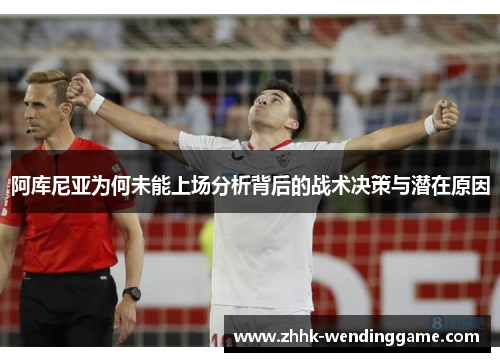 阿库尼亚为何未能上场分析背后的战术决策与潜在原因