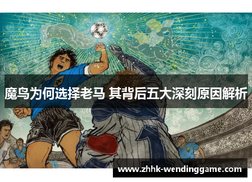魔鸟为何选择老马 其背后五大深刻原因解析