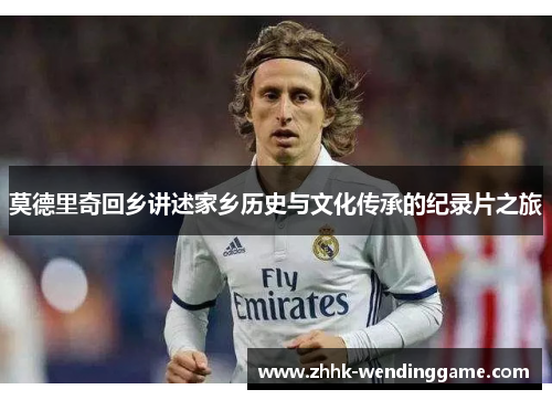 莫德里奇回乡讲述家乡历史与文化传承的纪录片之旅