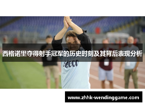 西格诺里夺得射手冠军的历史时刻及其背后表现分析